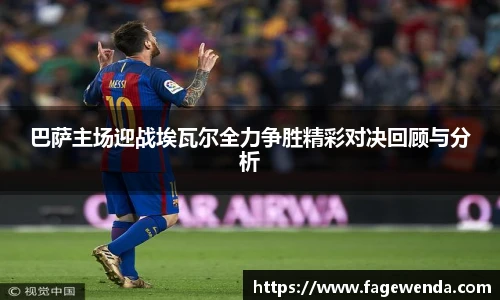 巴萨主场迎战埃瓦尔全力争胜精彩对决回顾与分析