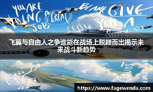 飞翼与自由人之争谁能在战场上脱颖而出揭示未来战斗新趋势
