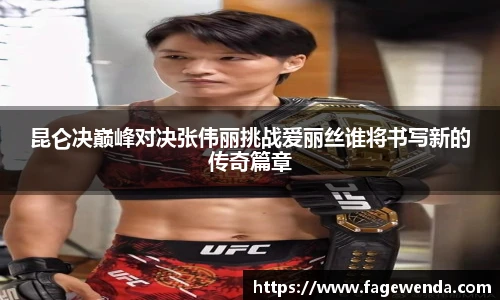 昆仑决巅峰对决张伟丽挑战爱丽丝谁将书写新的传奇篇章