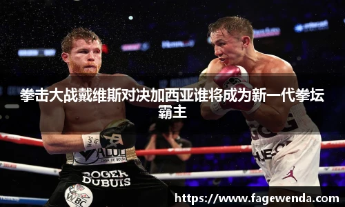 拳击大战戴维斯对决加西亚谁将成为新一代拳坛霸主