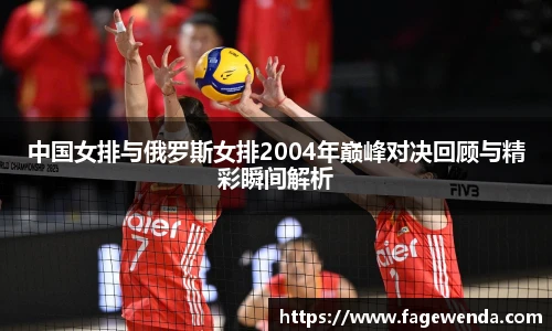 中国女排与俄罗斯女排2004年巅峰对决回顾与精彩瞬间解析