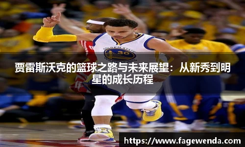 贾雷斯沃克的篮球之路与未来展望：从新秀到明星的成长历程