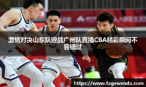 激情对决山东队迎战广州队直播CBA精彩瞬间不容错过